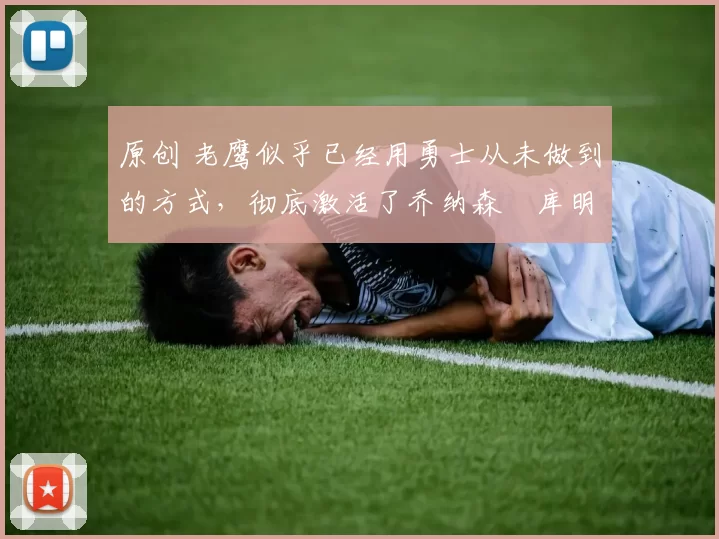 原创 老鹰似乎已经用勇士从未做到的方式，彻底激活了乔纳森・库明加