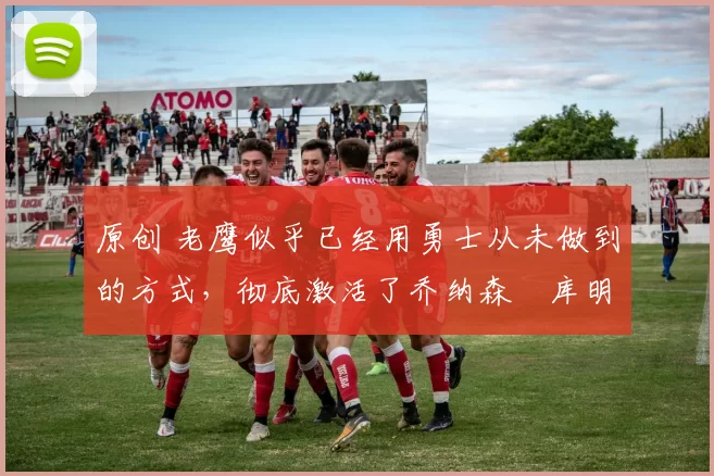 原创 老鹰似乎已经用勇士从未做到的方式,彻底激活了乔纳森・库明加