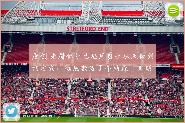 原创 老鹰似乎已经用勇士从未做到的方式，彻底激活了乔纳森・库明加