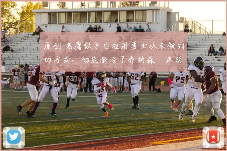 原创 老鹰似乎已经用勇士从未做到的方式,彻底激活了乔纳森・库明加