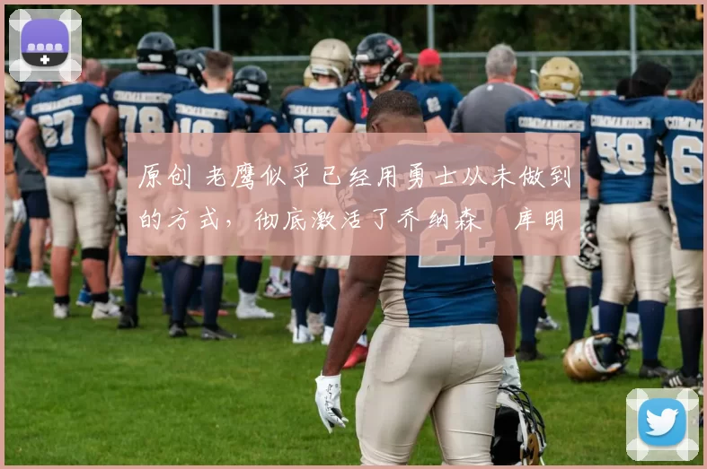 原创 老鹰似乎已经用勇士从未做到的方式,彻底激活了乔纳森・库明加