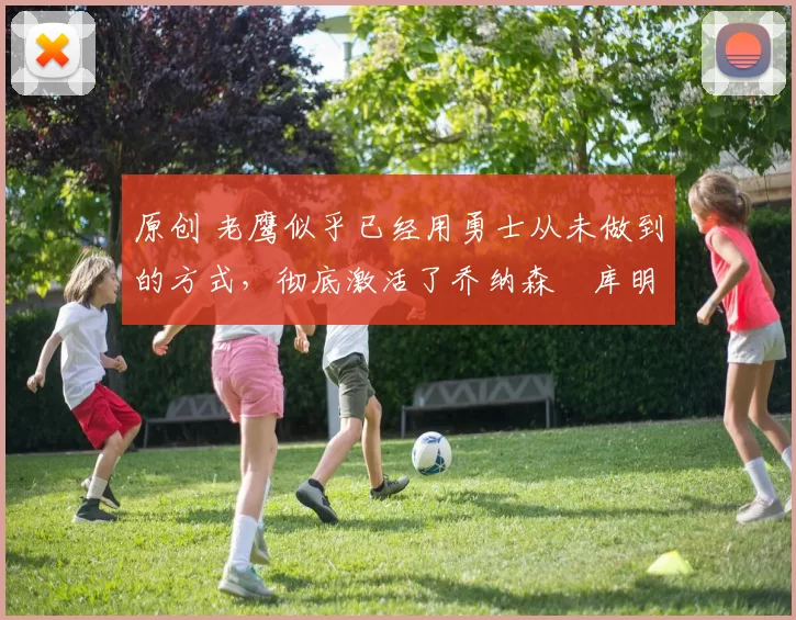 原创 老鹰似乎已经用勇士从未做到的方式，彻底激活了乔纳森・库明加