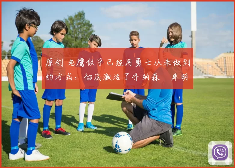 原创 老鹰似乎已经用勇士从未做到的方式,彻底激活了乔纳森・库明加