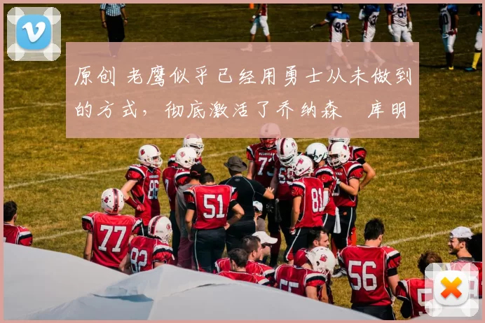 原创 老鹰似乎已经用勇士从未做到的方式,彻底激活了乔纳森・库明加