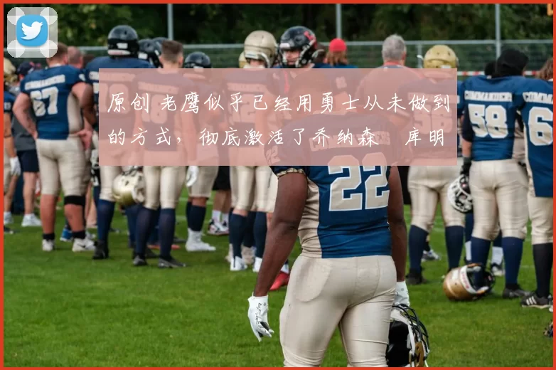 原创 老鹰似乎已经用勇士从未做到的方式,彻底激活了乔纳森・库明加