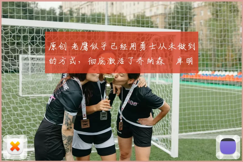 原创 老鹰似乎已经用勇士从未做到的方式,彻底激活了乔纳森・库明加