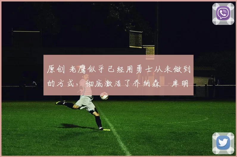 原创 老鹰似乎已经用勇士从未做到的方式,彻底激活了乔纳森・库明加