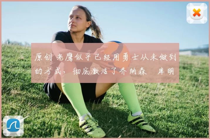 原创 老鹰似乎已经用勇士从未做到的方式,彻底激活了乔纳森・库明加