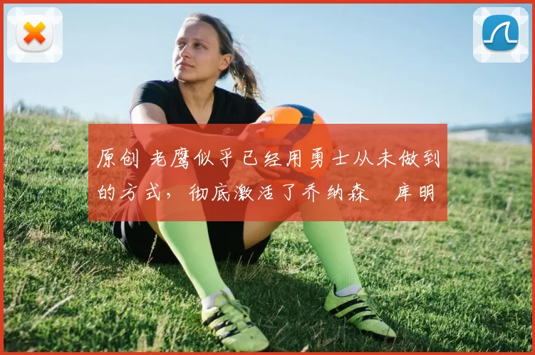 原创 老鹰似乎已经用勇士从未做到的方式,彻底激活了乔纳森・库明加