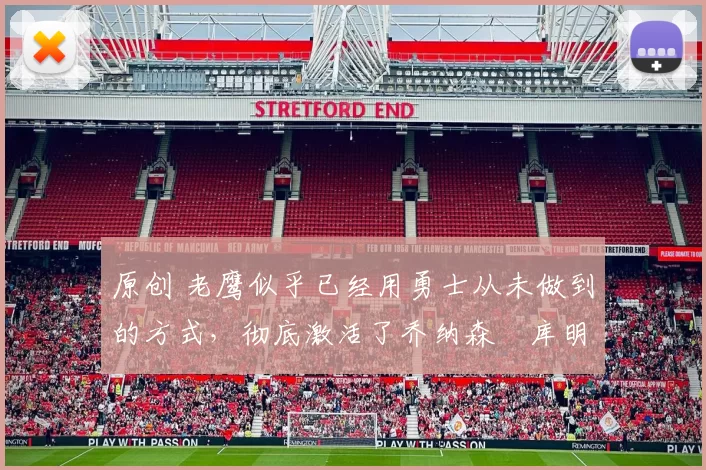 原创 老鹰似乎已经用勇士从未做到的方式，彻底激活了乔纳森・库明加