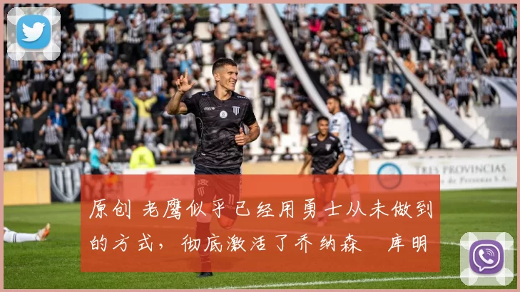 原创 老鹰似乎已经用勇士从未做到的方式，彻底激活了乔纳森・库明加