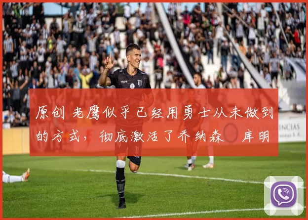 原创 老鹰似乎已经用勇士从未做到的方式,彻底激活了乔纳森・库明加