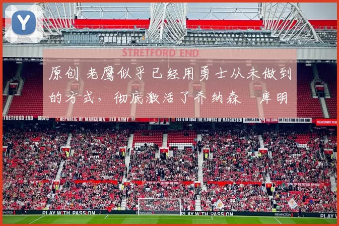 原创 老鹰似乎已经用勇士从未做到的方式,彻底激活了乔纳森・库明加