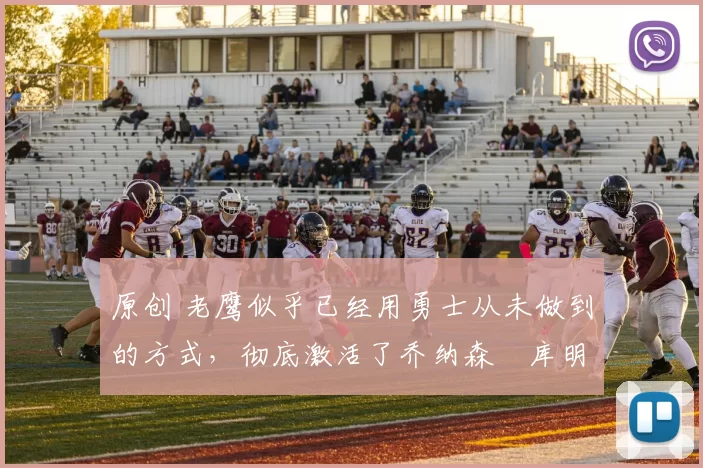 原创 老鹰似乎已经用勇士从未做到的方式，彻底激活了乔纳森・库明加