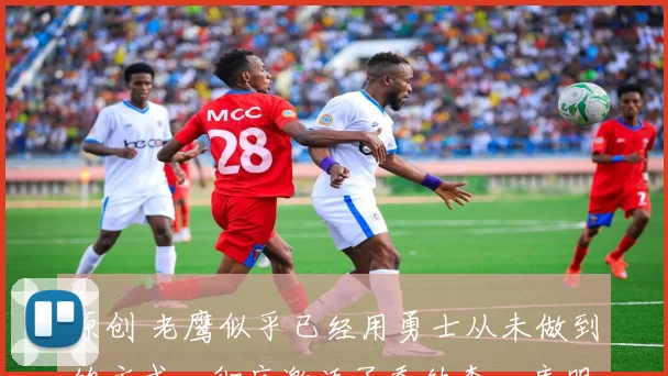 原创 老鹰似乎已经用勇士从未做到的方式，彻底激活了乔纳森・库明加