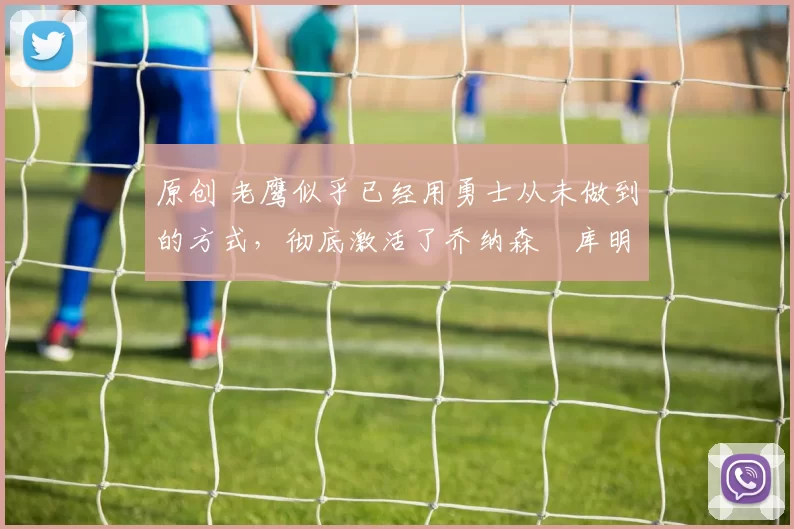 原创 老鹰似乎已经用勇士从未做到的方式,彻底激活了乔纳森・库明加