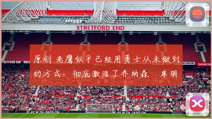 原创 老鹰似乎已经用勇士从未做到的方式，彻底激活了乔纳森・库明加