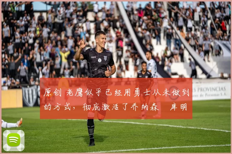 原创 老鹰似乎已经用勇士从未做到的方式,彻底激活了乔纳森・库明加