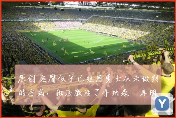 原创 老鹰似乎已经用勇士从未做到的方式,彻底激活了乔纳森・库明加