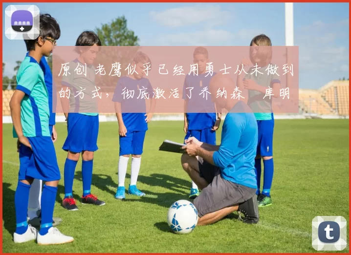 原创 老鹰似乎已经用勇士从未做到的方式,彻底激活了乔纳森・库明加