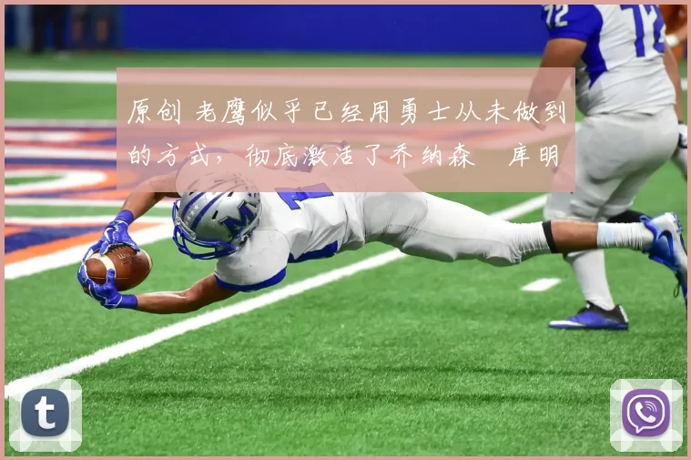 原创 老鹰似乎已经用勇士从未做到的方式，彻底激活了乔纳森・库明加