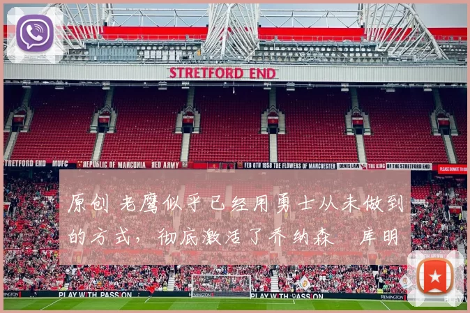 原创 老鹰似乎已经用勇士从未做到的方式，彻底激活了乔纳森・库明加