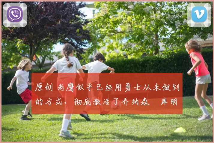 原创 老鹰似乎已经用勇士从未做到的方式，彻底激活了乔纳森・库明加