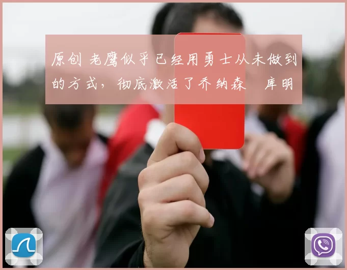 原创 老鹰似乎已经用勇士从未做到的方式，彻底激活了乔纳森・库明加