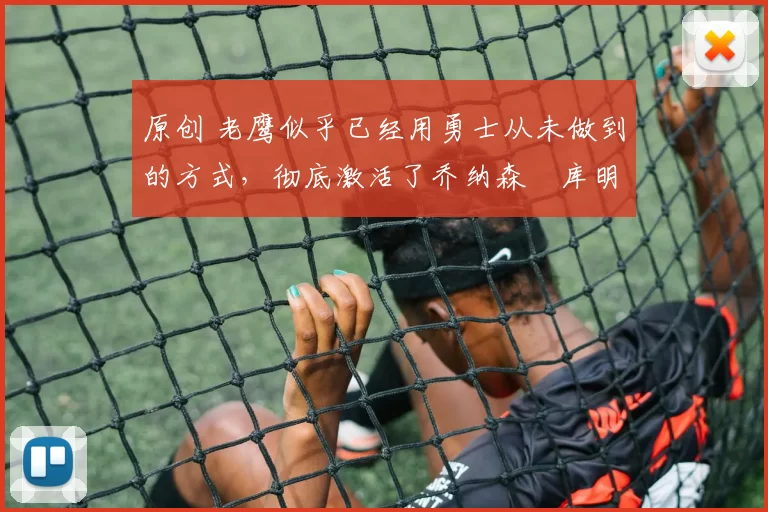 原创 老鹰似乎已经用勇士从未做到的方式，彻底激活了乔纳森・库明加