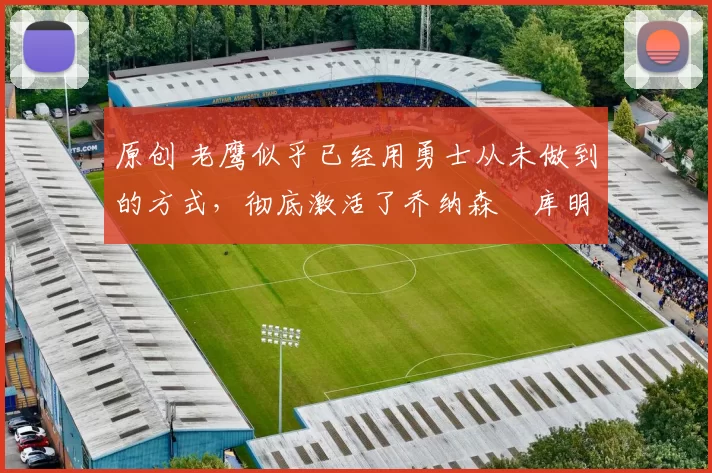 原创 老鹰似乎已经用勇士从未做到的方式,彻底激活了乔纳森・库明加