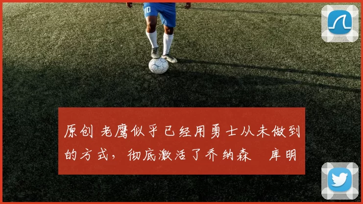 原创 老鹰似乎已经用勇士从未做到的方式，彻底激活了乔纳森・库明加