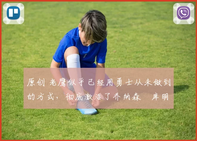 原创 老鹰似乎已经用勇士从未做到的方式,彻底激活了乔纳森・库明加