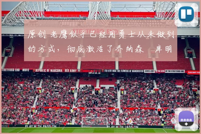 原创 老鹰似乎已经用勇士从未做到的方式，彻底激活了乔纳森・库明加