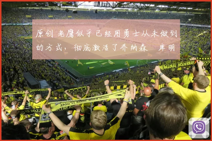 原创 老鹰似乎已经用勇士从未做到的方式,彻底激活了乔纳森・库明加