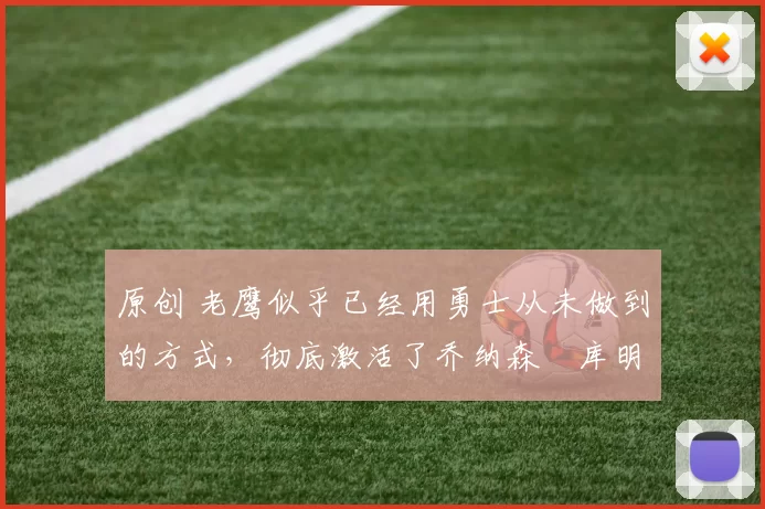 原创 老鹰似乎已经用勇士从未做到的方式，彻底激活了乔纳森・库明加