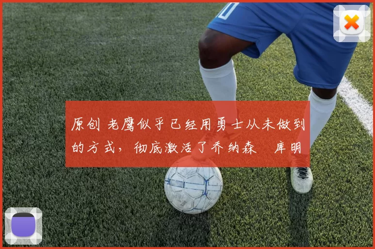 原创 老鹰似乎已经用勇士从未做到的方式,彻底激活了乔纳森・库明加