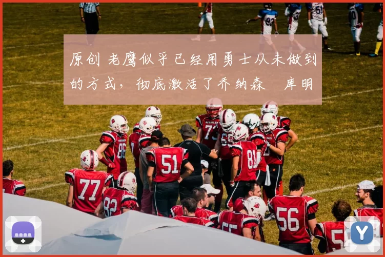 原创 老鹰似乎已经用勇士从未做到的方式，彻底激活了乔纳森・库明加