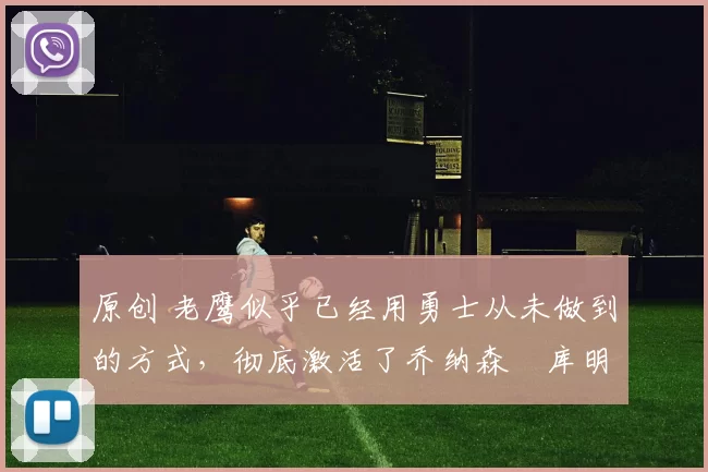 原创 老鹰似乎已经用勇士从未做到的方式,彻底激活了乔纳森・库明加