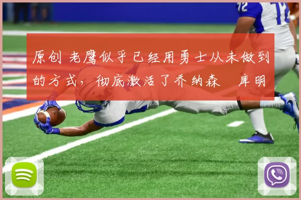 原创 老鹰似乎已经用勇士从未做到的方式,彻底激活了乔纳森・库明加