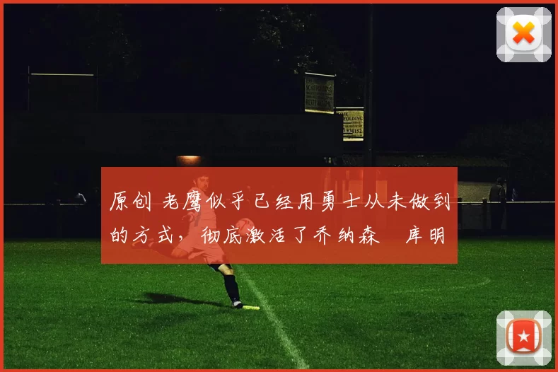 原创 老鹰似乎已经用勇士从未做到的方式，彻底激活了乔纳森・库明加