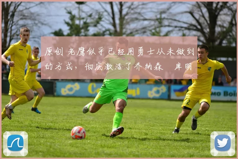 原创 老鹰似乎已经用勇士从未做到的方式,彻底激活了乔纳森・库明加