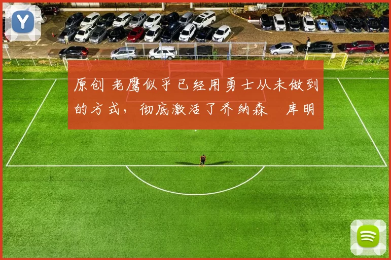 原创 老鹰似乎已经用勇士从未做到的方式,彻底激活了乔纳森・库明加