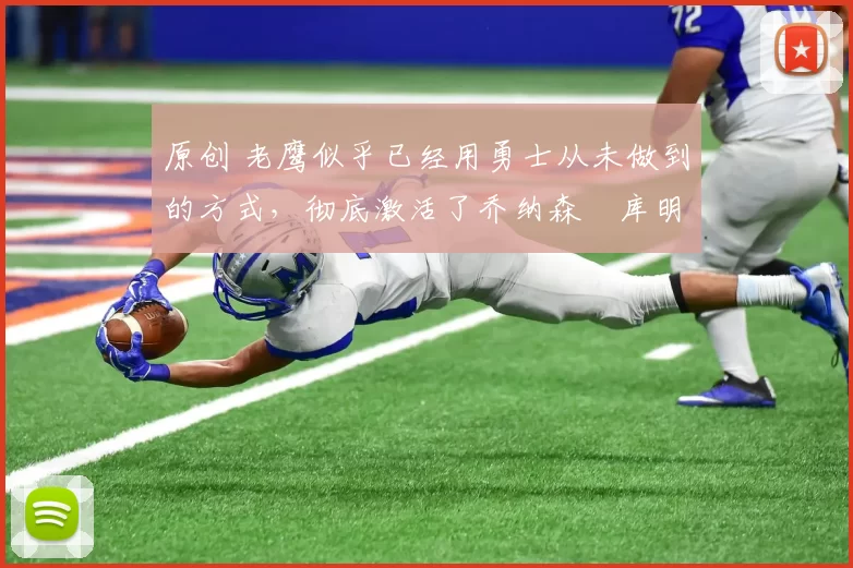 原创 老鹰似乎已经用勇士从未做到的方式，彻底激活了乔纳森・库明加