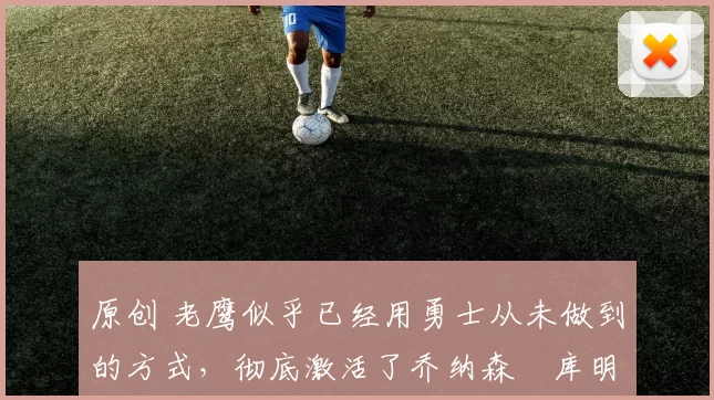 原创 老鹰似乎已经用勇士从未做到的方式,彻底激活了乔纳森・库明加