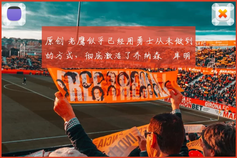 原创 老鹰似乎已经用勇士从未做到的方式，彻底激活了乔纳森・库明加