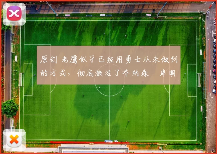 原创 老鹰似乎已经用勇士从未做到的方式，彻底激活了乔纳森・库明加