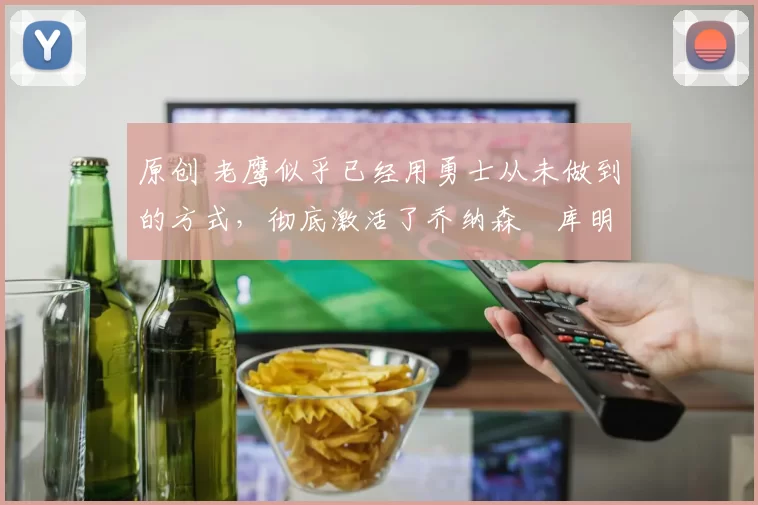 原创 老鹰似乎已经用勇士从未做到的方式,彻底激活了乔纳森・库明加