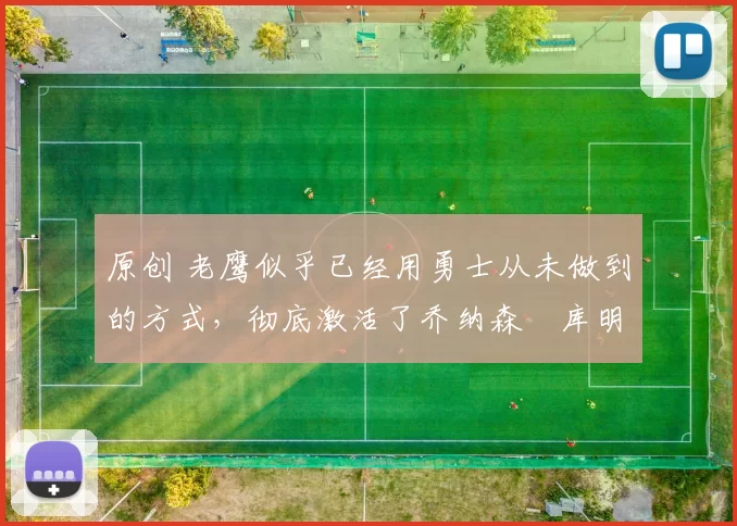 原创 老鹰似乎已经用勇士从未做到的方式，彻底激活了乔纳森・库明加