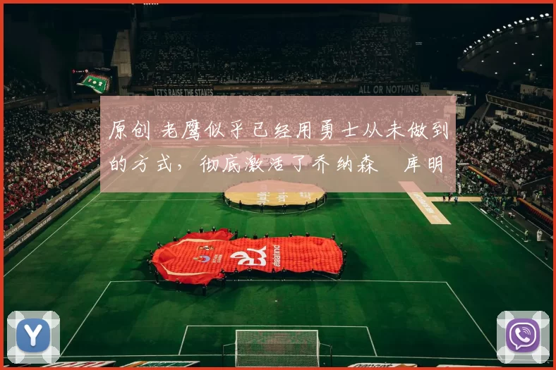 原创 老鹰似乎已经用勇士从未做到的方式，彻底激活了乔纳森・库明加