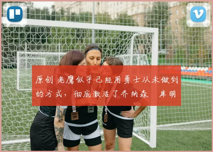 原创 老鹰似乎已经用勇士从未做到的方式,彻底激活了乔纳森・库明加